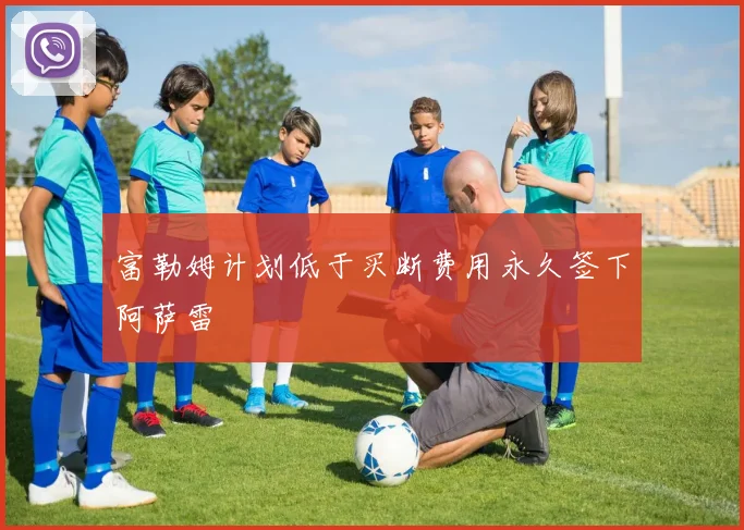 富勒姆计划低于买断费用永久签下阿萨雷