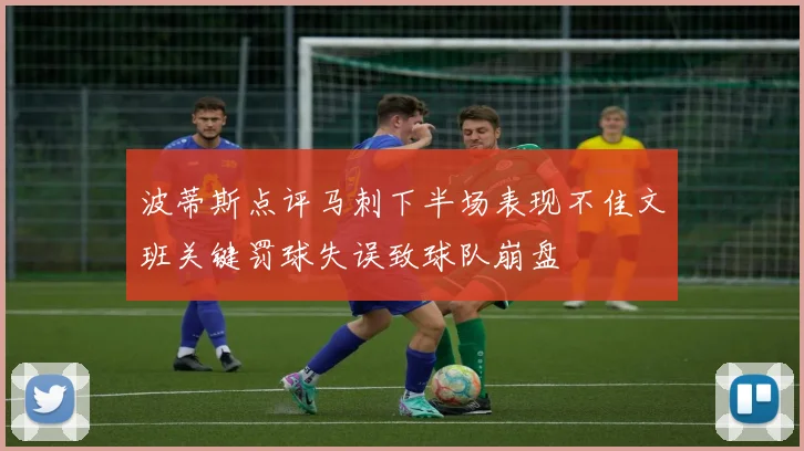 波蒂斯点评马刺下半场表现不佳文班关键罚球失误致球队崩盘