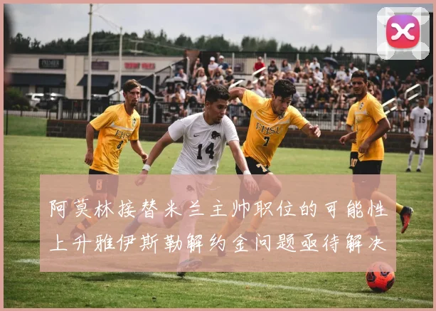 阿莫林接替米兰主帅职位的可能性上升雅伊斯勒解约金问题亟待解决