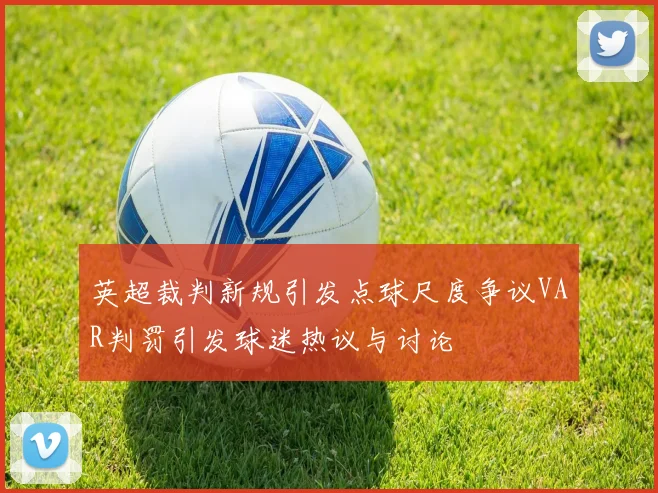 英超裁判新规引发点球尺度争议VAR判罚引发球迷热议与讨论