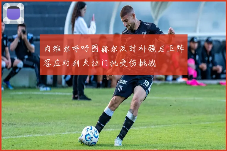 内维尔呼吁图赫尔及时补强后卫阵容应对利夫拉门托受伤挑战
