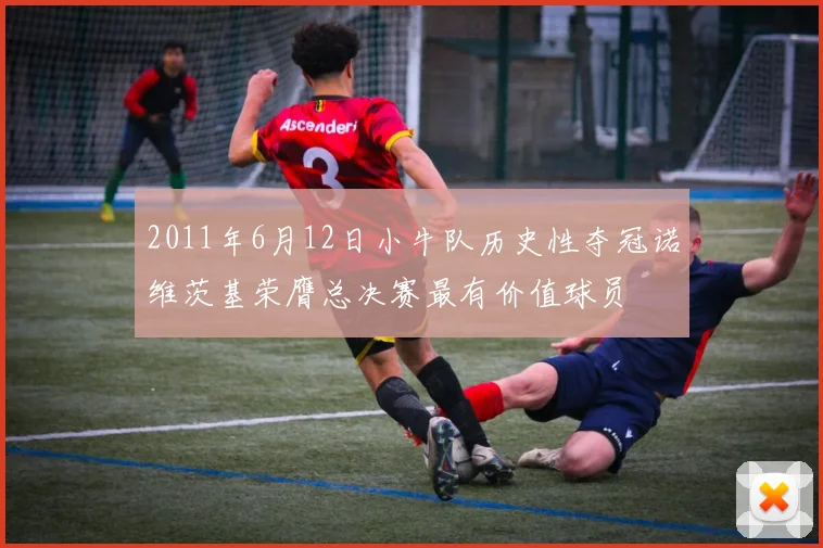 2011年6月12日小牛队历史性夺冠诺维茨基荣膺总决赛最有价值球员