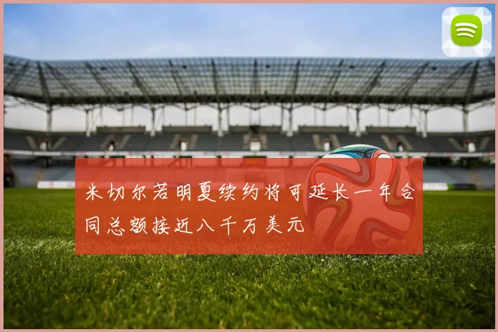 米切尔若明夏续约将可延长一年合同总额接近八千万美元