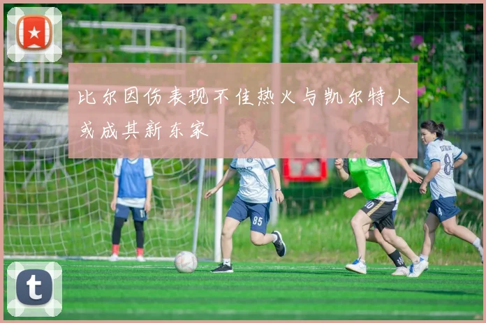 比尔因伤表现不佳热火与凯尔特人或成其新东家